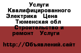 Услуги Квалифицированного Электрика › Цена ­ 90 - Тюменская обл. Строительство и ремонт » Услуги   
